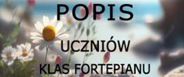 Plakat z wydarzeniem - popisem uczniów klasy fortepianu p. Alicji Stasiowskiej - Piwowar i p. Anny Saramy, który odbędzie się 23 maja 2024r. o godz. 18:00 w auli ZPSM w Dębicy, na plakacie umieszczono czarne napisy oraz rysunek na którym widnieje klawiatura fortepianu na piasku otoczona kamykami oraz białe rumianki 