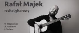 Plakat reklamowy na szarym tle recitalu gitarowego Rafała Majka - zdjęcie siedzącego z gitarą Rafała Majka. Po lewej stronie zdjęcia informacja: w programie A. Tansman, J. Turina.
Sobota, 8 października 2022, godz.15.00 Sala Koncertowa ZPSM im. F. Chopina w Jarosławiu
Wstęp wolny
