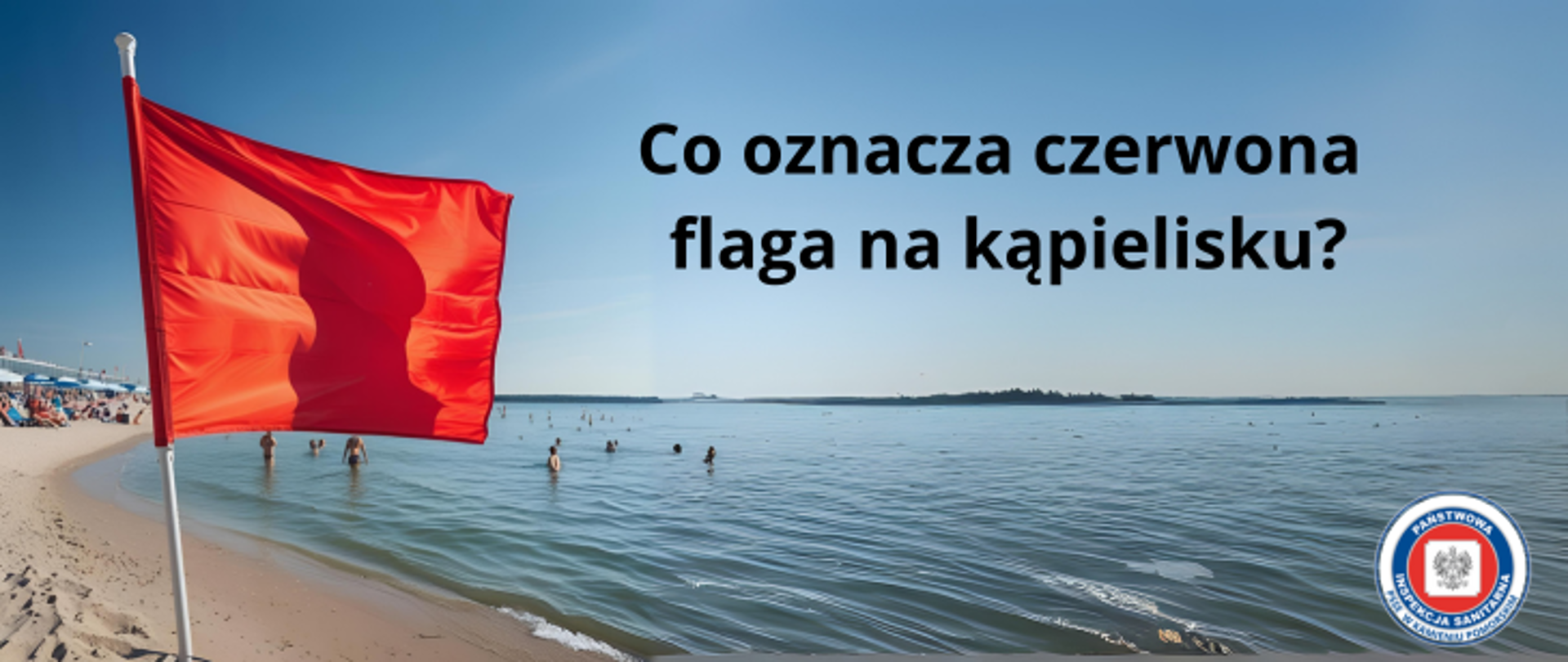 Grafika przedstawia kąpielisko. Kawałek brzegu z beżowym piaskiem oraz spokojne ciemno turkusowe morze. Na pierwszym planie znajduje się czerwona flaga. W wodzie można zauważyć kąpiących się ludzi. Na zdjęciu umieszczono napis w kolorze czarnym - Co oznacza czerwona flaga na kąpielisku? w prawym dolnym rogu znajduje się logo Państwowej Inspekcji Sanitarnej. 