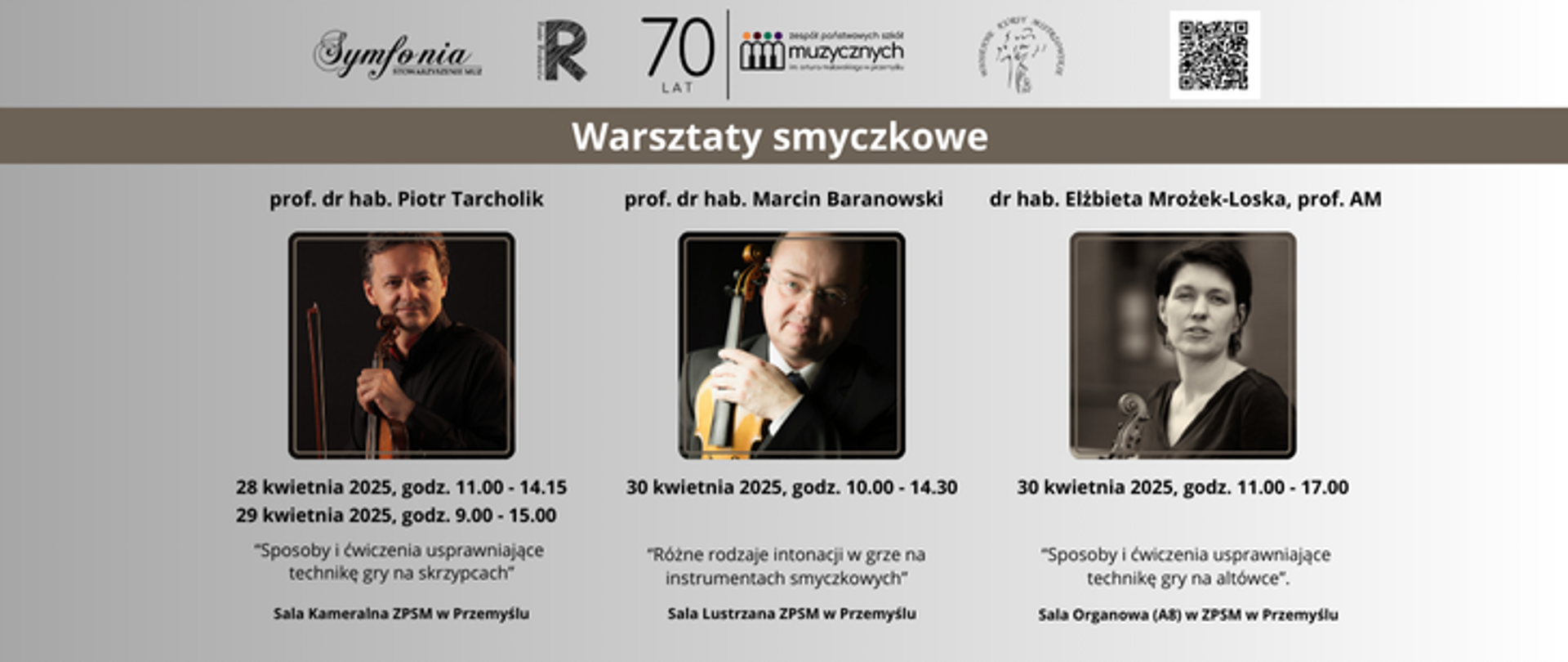 Na plakacie przedstawiono zapowiedź wydarzenia zatytułowanego „Warsztaty smyczkowe”. Tło plakatu jest jasnoszare z ciemniejszym pasem u góry. W jego górnej części widnieją logotypy: Stowarzyszenia Symfonia, Rady Rodziców, Szkoły Wiosennych Kursów Mistrzowskich. Obok znajduje się również kod QR.
Pod nagłówkiem umieszczono informacje o trzech prowadzących warsztaty:
prof. dr hab. Piotr Tarcholik – jego zdjęcie z instrumentem umieszczono po lewej stronie. Prowadzi zajęcia 28 i 29 kwietnia 2025 roku, a ich temat to: „Sposoby i ćwiczenia usprawniające technikę gry na skrzypcach”. Miejscem wydarzenia jest Sala Kameralna ZPSM w Przemyślu.
prof. dr hab. Marcin Baranowski – jego zdjęcie znajduje się w środku, trzyma skrzypce. Prowadzi warsztaty 30 kwietnia 2025 roku w godz. 10:00–14:30 pod tytułem: „Różne rodzaje intonacji w grze na instrumentach smyczkowych”. Miejsce: Sala Lustrzana ZPSM w Przemyślu.
