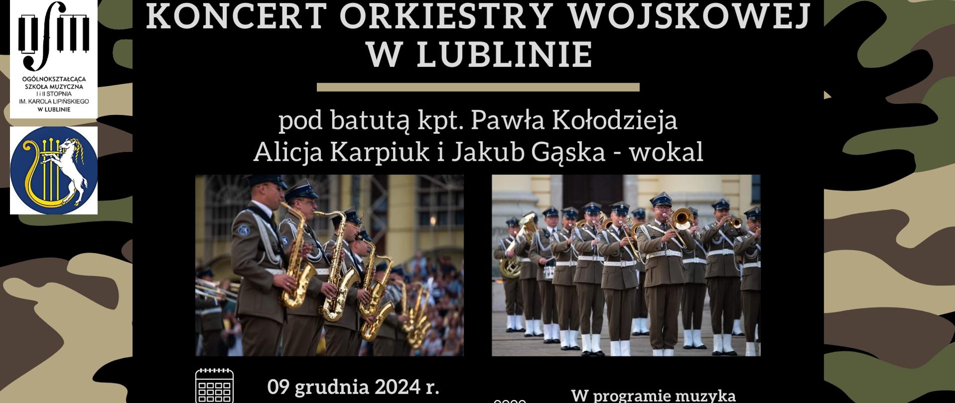Plakat zapowiada koncert Orkiestry Wojskowej z Lublina pod batutą kapitana Pawła Kołodzieja i śpiewie Alicji Karpiuk i Jakuba Gąski w dniu 9 grudnia 2024 r. o godz. 12:15 w Ogólnokształcącej Szkole Muzycznej I i II st. im. Karola Lipińskiego w Lublinie na sali koncertowej. Tło plakatu stanowią dwa zdjęcia wojskowej orkiestry podczas koncertu na czarnym tle. Po prawej i lewej stronie grafiki wstawiono plamy w kolorach brązu, zieleni i khaki nawiązujące do mundurów wojskowych orkiestry. Po prawej stronie wstawiono biało-czarne logo Ogólnokształcącej Szkole Muzycznej I i II st. im. Karola Lipińskiego w Lublinie oraz logo przedstawiające lirę i koziołka na niebieskim okrągłym tle.W środkowej części białymi literami napisano nazwę wydarzenia jego termin, miejsce oraz program koncertu. U dołu z lewej strony biały napis drukowanymi literami "zapraszamy".
