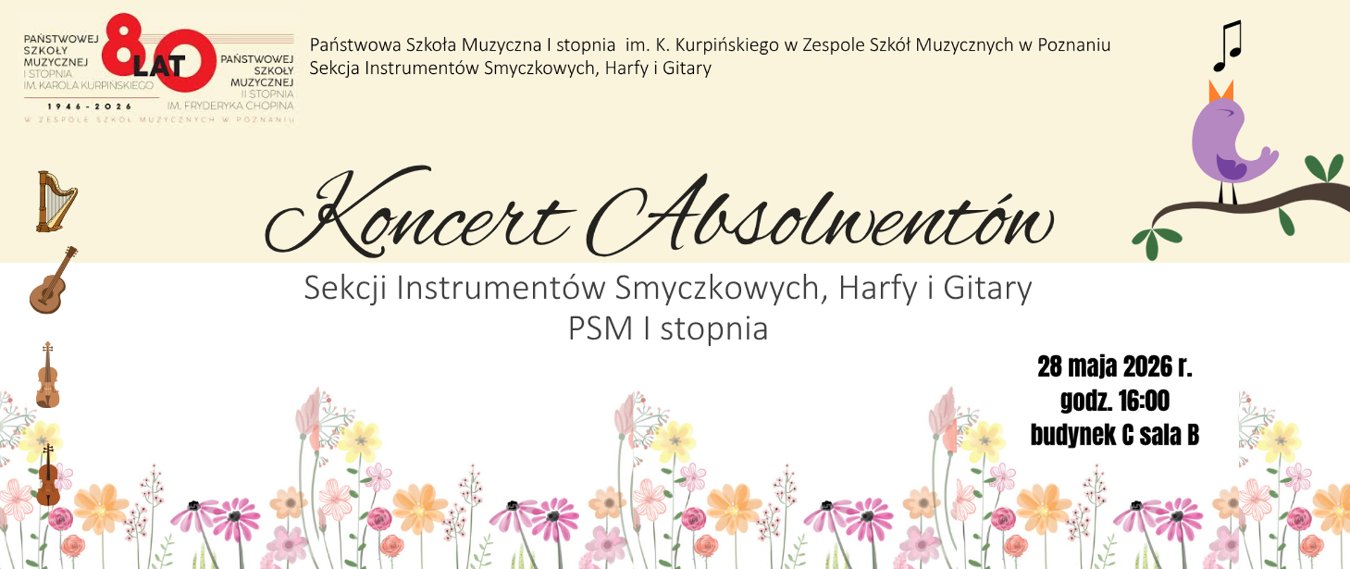 Plakat zapraszający na Koncert Absolwentów Sekcji Instrumentów Smyczkowych, Harfy i Gitary Państwowej Szkoły Muzycznej I stopnia im. K. Kurpińskiego w Zespole Szkół Muzycznych w Poznaniu. Wydarzenie odbędzie się 28 maja 2026 r. o godz. 16:00 w budynku C sala B. Grafika zawiera logotyp z informacją o obchodach 80-lecia szkoły (1946–2026), ilustracje instrumentów muzycznych, śpiewającego ptaka na gałęzi oraz dolny pasek z kolorowymi kwiatami na jasnym tle.