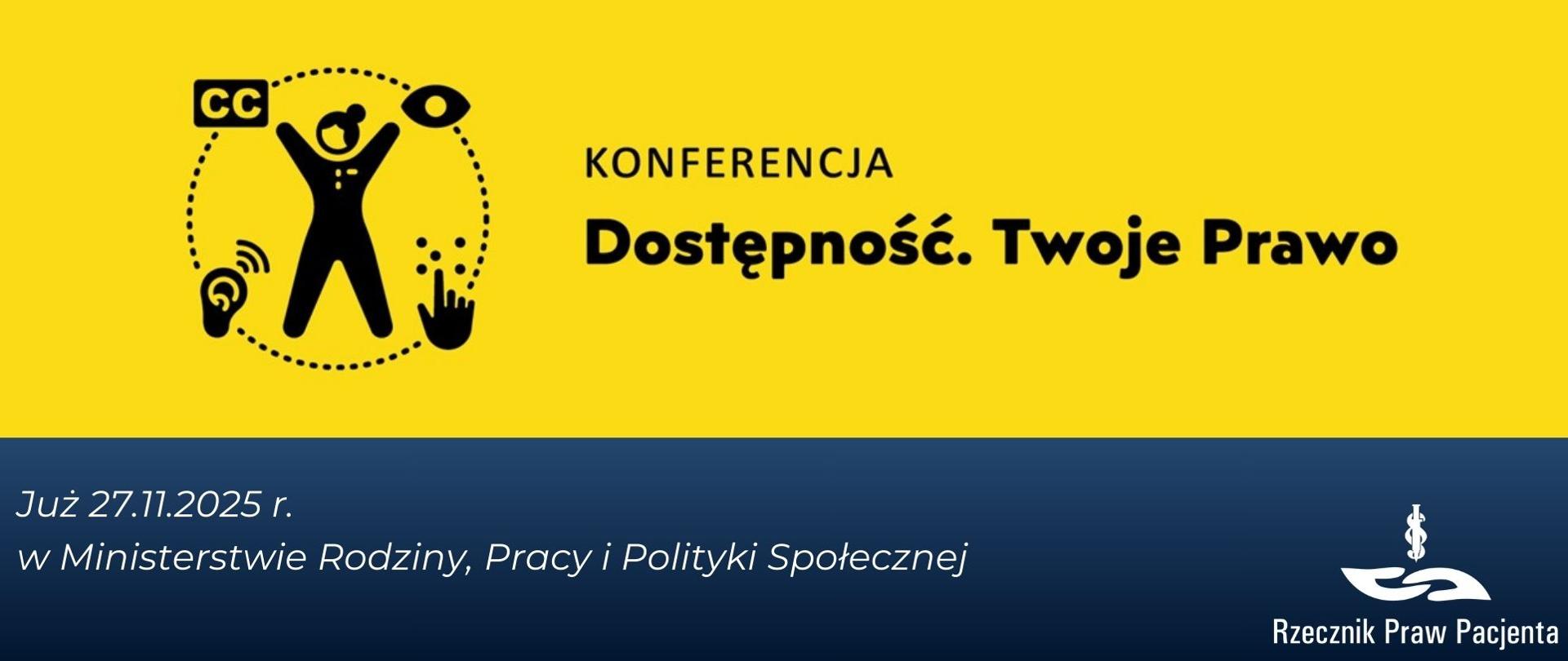 Grafika przedstawia w górnej części logo konferencji Dostępność. Twoje Prawo. Na żółtym tle czarny napis i logo. Pod spodem na granatowym tle biały napis Już 27.11.2025 roku w Ministerstwie Rodziny, Pracy i Polityki Społecznej. W prawym dolnym rogu białe logo Rzecznika Praw Pacjenta