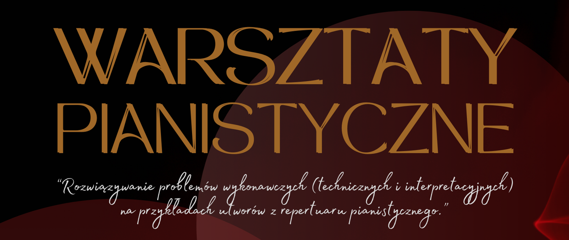 Kolorowy plakat - tło w odcieniach czerwieni i bordo a na nim koła (dwa półprzezroczyste a w trzecim zdjęcie Beaty Bilińskiej) oraz w większości białe napisy od samej góry tj. WARSZTATY PIANISTYCZNE (kolor złoty) "Rozwiązywanie problemów wykonawczych (technicznych i interpretacyjnych) na przykładach utworów z repertuaru pianistycznego" prowadzący : prof. Beata Bilińska (Akademia Muzyczna im. K. Szymanowskiego w Katowicach) MIMI RECITAL (kolor złoty) godz. 18.30 wykonawcy: Beata Bilińska / FORTEPIAN 29.II /CZWARTEK? od godz. 10.00 sala kameralna - PSM W Rybniku WSTĘP WOLNY