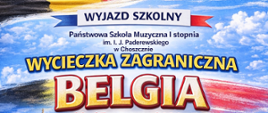 Plakat informacyjny o wycieczce szkolnej zagranicznej do Belgii, organizowanej przez Państwową Szkołę Muzyczną I stopnia im. I. J. Paderewskiego w Choszcznie.