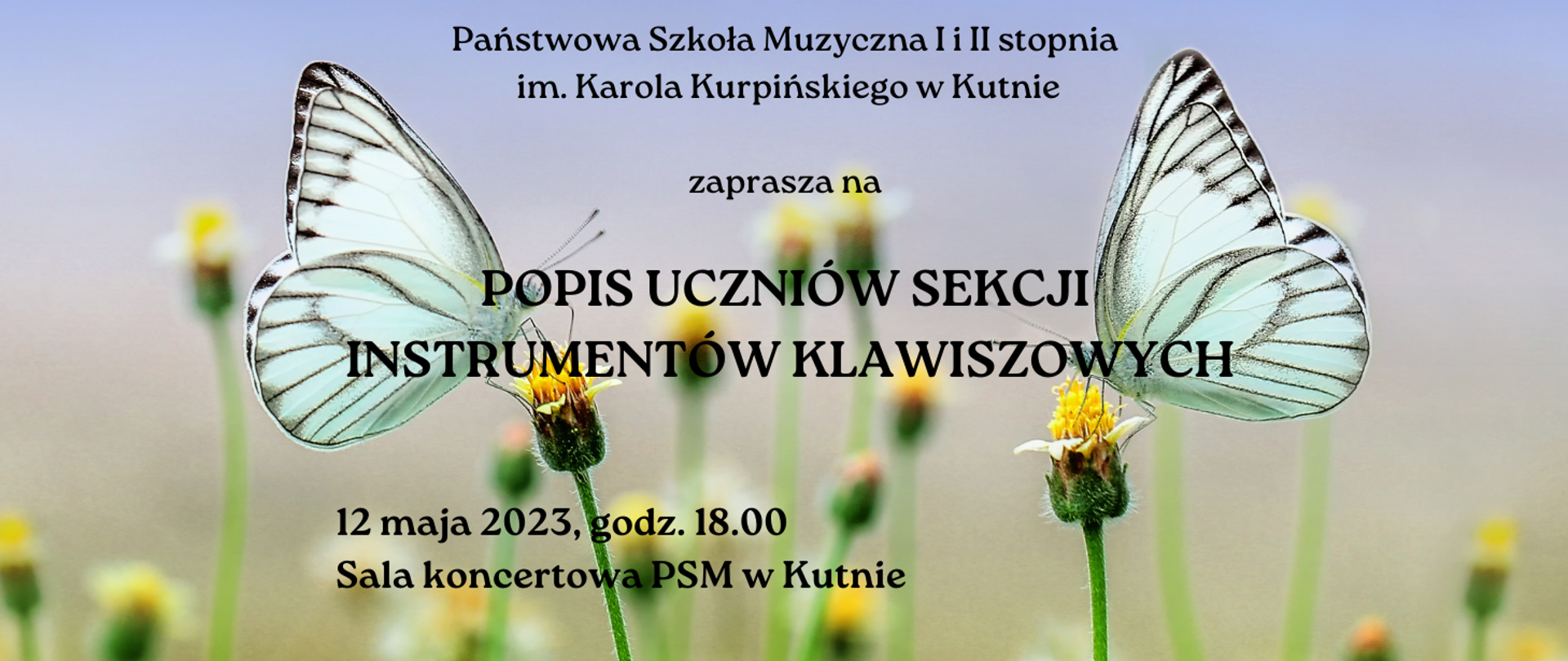 tło plakatu przedstawia wiosenna kwiaty w kolorze żółty, a nich siedzące motyle, plakacie napis czarnymi literami, u góry Państwowa Szkoła Muzyczna zaprasza na popis uczniów sekcji instrumentów klawiszowych, 12 maja 2023, godz. 18.00, sala koncertowa PSM w Kutnie