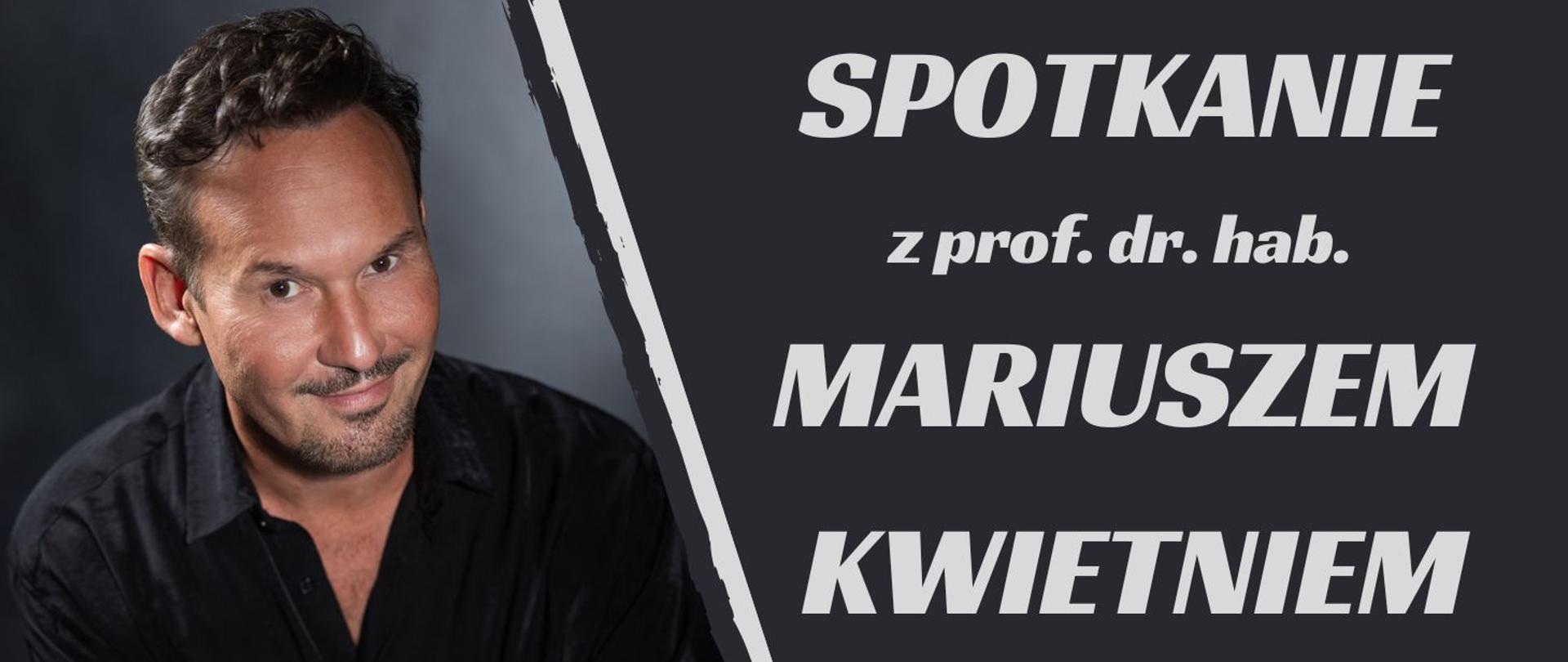 z lewej strony zdjęcie przedstawiające profesora doktora habilitowanego Mariusza Kwietnia ubranego w czarną koszulę, z prawej strony biały napis: " SPOTKANIE z prof. dr. hab. MARIUSZEM KWIETNIEM" całość na grafitowym tle