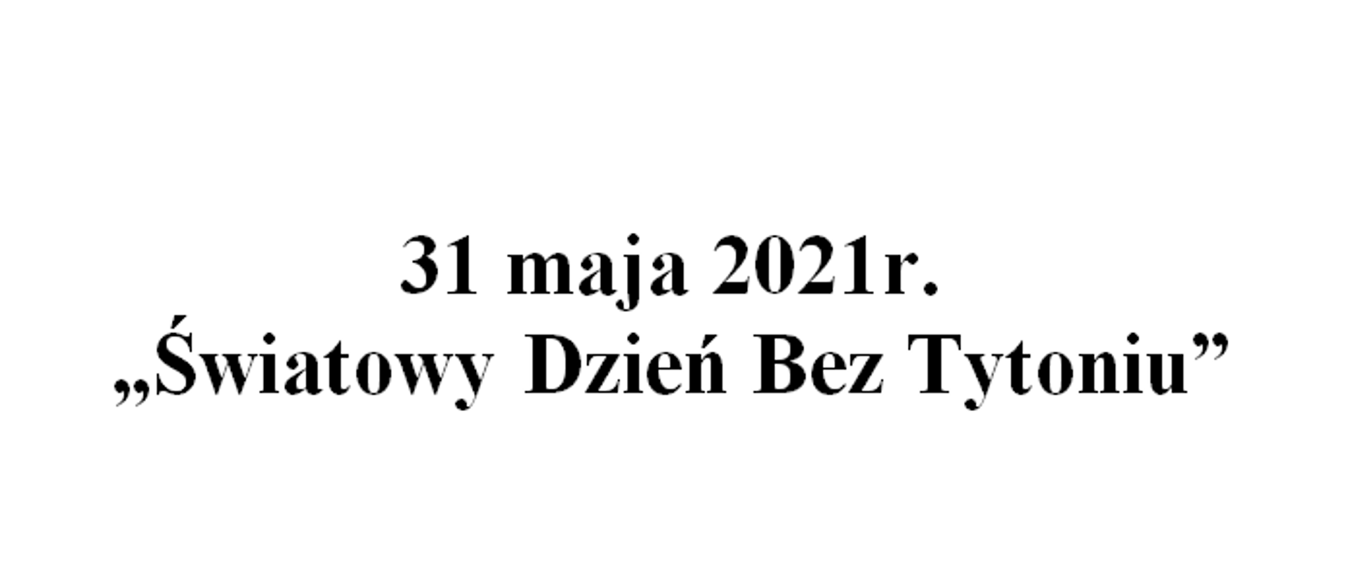 Na grafice widnieje czarny napis: 31 maja 2021r. „Światowy Dzień Bez Tytoniu”, znajdujący się na białym tle.