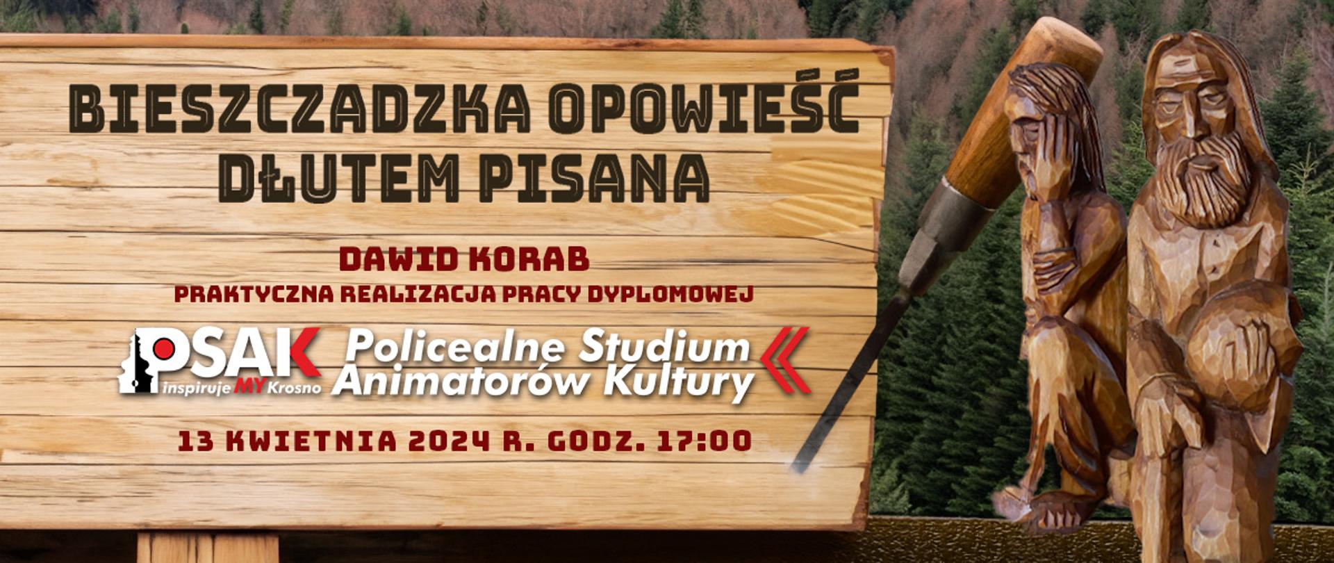 Plakat informujący o wystawie fotograficznej Dawida Koraba w dniu 13 kwietnia 2024 r. w Studium. Po prawej stronie dwie drewniane rzeźby postaci z brodami oraz dłuto. Na środku imitacja drewnianej deski na której jest tytuł wystawy: Bieszczadzka opowieść dłutem pisana. 