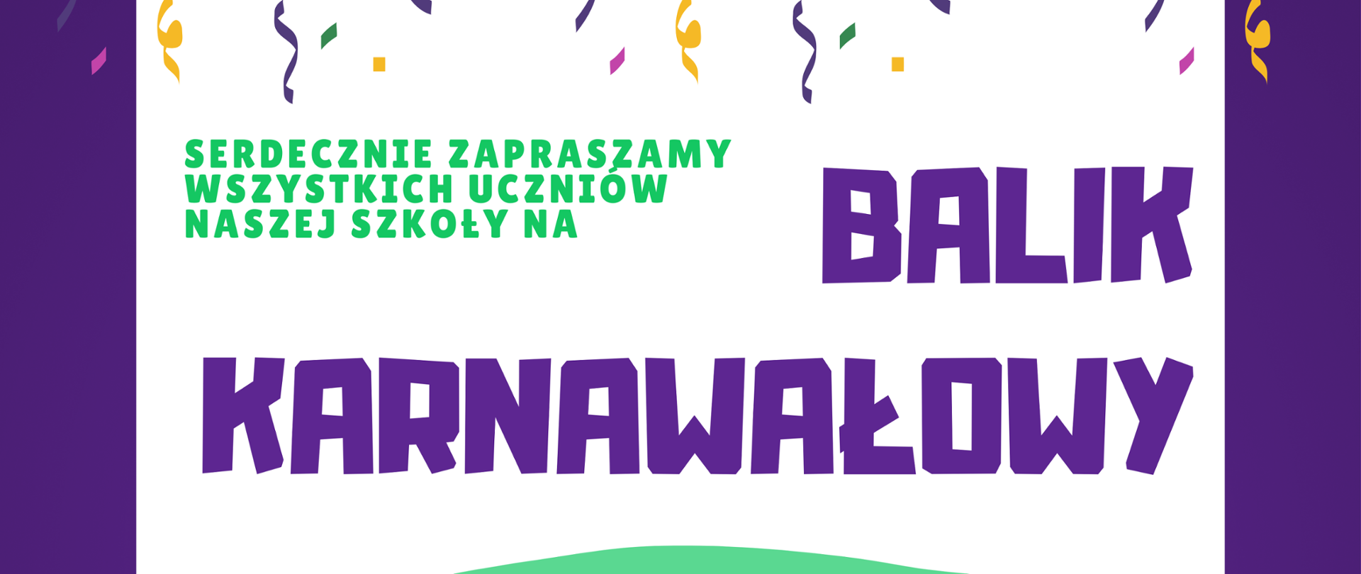 Plakat z białym polem oraz fioletową ramką wokół pola. Na górze plakatu znajdują się grafiki przedstawiające dwie girlandy z kolorowymi karteczkami, a pod nimi spadające konfetti. W dolnej części plakatu znajdują się grafiki przedstawiające trzy maski. Na plakacie znajduje się napis "Serdecznie zapraszany wszystkich uczniów naszej szkoły na Balik Karnawałowy 06-02-2026 godz. 16:00-18:30 Spółdzielnia Mieszkaniowa os. S. Batorego 32, Nowy Tomyśl". 