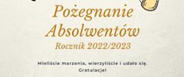Plakat na szarym tle z informacją tekstową " Pożegnanie Absolwentów Rocznik 2022/2023 Mieliście marzenia, wierzyliście i udało się. Gratulacje!