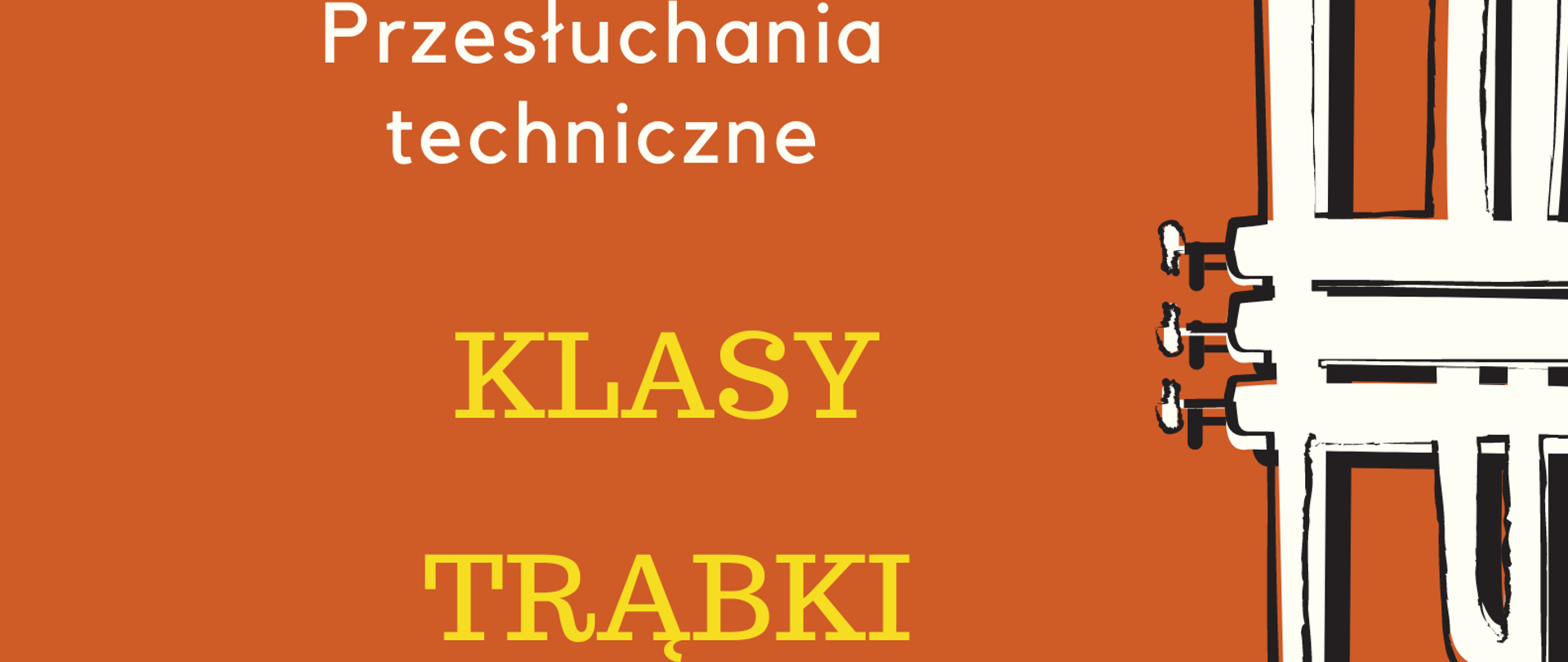 Plakat na pomarańczowym tle. Po prawej stronie znajduje się grafika przedstawiająca białą trąbkę ustawioną pionowo, czaszą do góry oraz czarne nutki. Po lewej stronie, od góry, znajduje się nazwa szkoły, następnie na środku - informacje o przesłuchaniach technicznych uczniów klasy trąbki, a na dole strony - termin oraz miejsce przesłuchań.