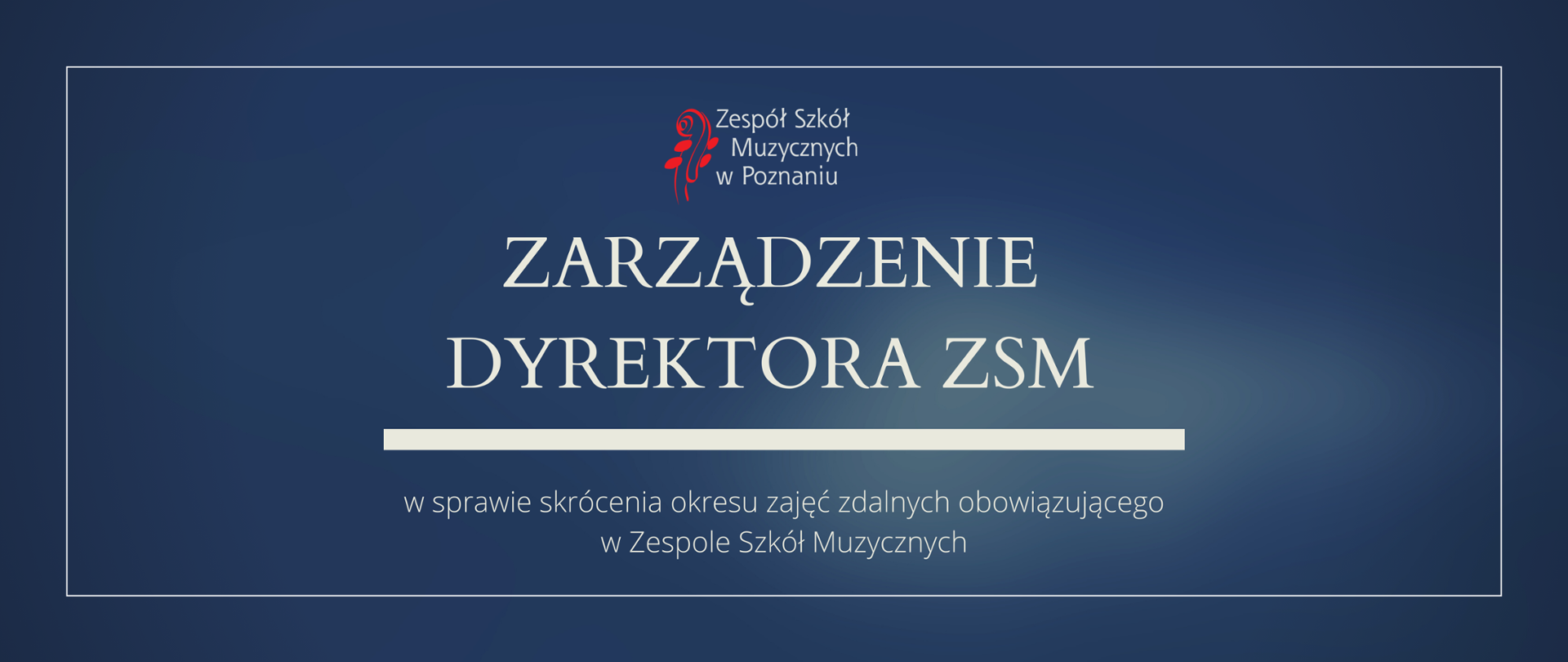 Granatowa grafika z logo ZSM i tekstem /"ZARZĄDZENIE DYREKTORA ZSM"/ poniżej biała gruba linia, niżej tekst /"w sprawie skrócenia okresu zajęć zdalnych obowiązującego w Zespole Szkół Muzycznych w Poznaniu"/