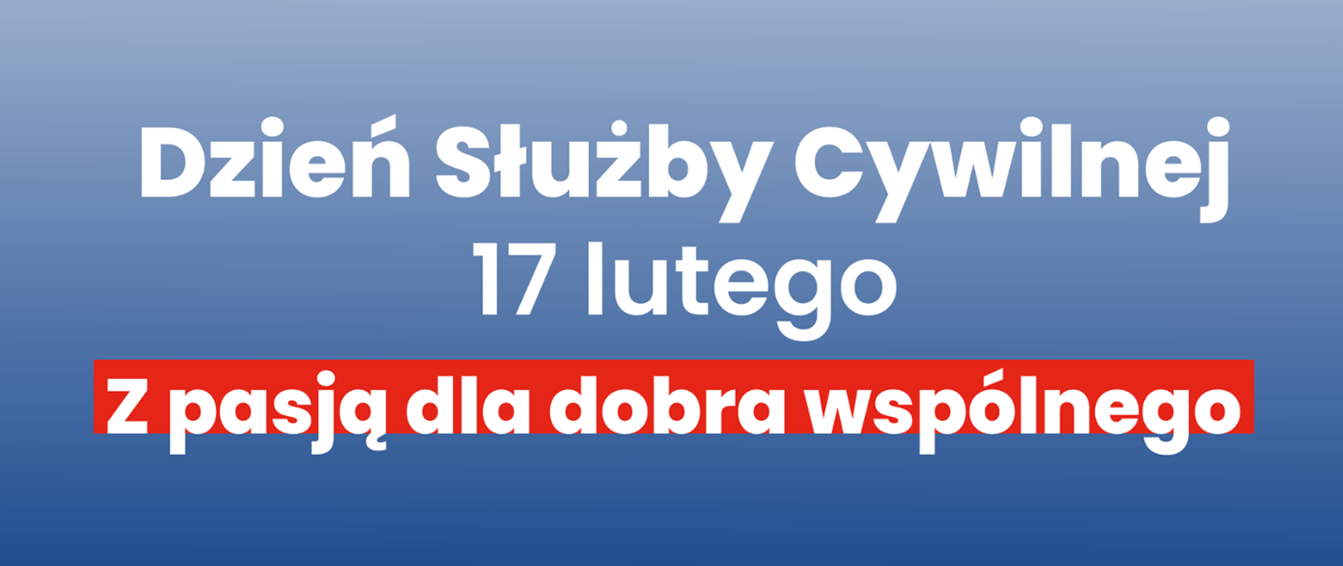 Grafika o charakterze informacyjno-okolicznościowym, zawierająca tekst na jednolitym tle. Całość jest skomponowana w minimalistycznym i przejrzystym stylu. Grafika posiada gradientowe tło, przechodzące od jasnego błękitu u góry do głębokiego granatu na dole. Tekst główny: W centralnej części znajdują się napisy w kolorze białym, zapisane bez szeryfową czcionką: W górnej linii: „Dzień Służby Cywilnej”. Poniżej: „17 lutego”. Na dole umieszczono biały napis na kontrastującym, czerwonym prostokątnym pasku o treści: „Z pasją dla dobra wspólnego”. Obraz służy jako plansza tytułowa lub grafika promująca obchody Dnia Służby Cywilnej, podkreślając misję i datę tego święta. Wykorzystanie barw (niebieski, biały, czerwony) nawiązuje do oficjalnej, państwowej estetyki.