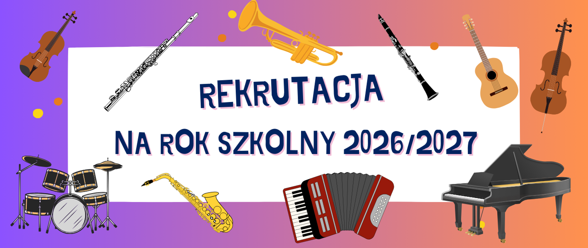 Na gradientowym fioletowo-pomarańczowym tle biały poziomy prostokąt, a w nim napis w kolorze granatowym: REKRUTACJA NA ROK SZKOLNY 2026/2027. Na banerze widoczne instrumenty: w lewym górnym rogu grafika skrzypiec, obok flet poprzeczny. Powyżej napisu grafika trąbki, klarnetu i gitary. W prawym górnym rogu grafika wiolonczeli. W lewym dolnym rogu grafika perkusji, obok saksofonu. Na środku pod napisem grafika akordeonu. W prawym dolnym rogu grafika fortepianu. Między skrzypcami a perkusją dwie kropki - jedna w kolorze żółtym, a druga pomarańczowa. Za pedałami fortepianu kryją się takie same dwie kropki. Przy czarze trąbki dwie kropki w tych samych kolorach. Kropka w kolorze pomarańczowym z prawej strony gryfu gitary.
