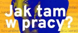 Grafika popiersie podświetlone na granatowo na żółtym tle i napisami w kolorze białym Jak tam w pracy, znak zapytania. Zdrowe środowisko psychospołeczne to podstawa.