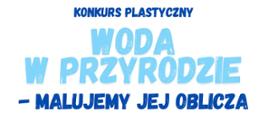 Konkurs plastyczny "Woda w przyrodzie - malujemy jej oblicza"