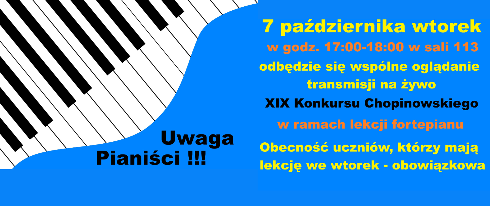 Na niebieskim tle u góry strony grafika pofalowanej klawiatury fortepianu. Treść zapisana różnymi kolorami: Uwaga pianiści! 07 października wtorek w godz. 17:00-18:00 w sali 113 odbędzie się wspólne oglądanie transmisji na żywo XIX Konkursu Chopinowskiego w ramach lekcji fortepianu. Obecność uczniów, którzy mają lekcję we wtorek - obowiązkowa.