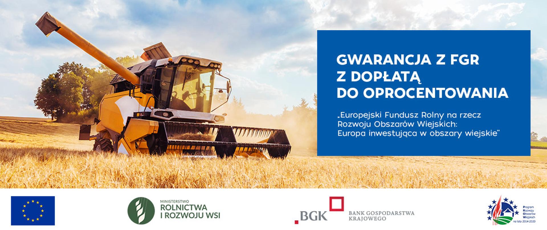 Plakat informacyjny dotyczący Funduszu Gwarancji Rolnych. Na górze logo Funduszu Gwarancji Rolnych, niżej zdjęcie kombajnu na polu zboża oraz napis: gwarancja z FGR z dopłatą do oprocentowania, "Europejski Fundusz Rolny na rzecz Rozwoju Obszarów Wiejskich: Europa inwestująca w obszary wiejskie". Na dole logotypy: Unii Europejskiej, Ministerstwa Rolnictwa i Rozwoju Wsi, Banku Gospodarstwa Krajowego, Programu Rozwoju Obszarów Wiejskich.