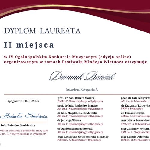 Dyplom laureata II miejsca przyznany Dominikowo Poźniakowi za udział w IV Ogólnopolskim Konkursie Muzycznym (edycja online), organizowanym w ramach Festiwalu Młodego Wirtuoza. Kategoria: saksofon, grupa A. Konkurs odbył się 28 maja 2025 r. w Bydgoszczy.