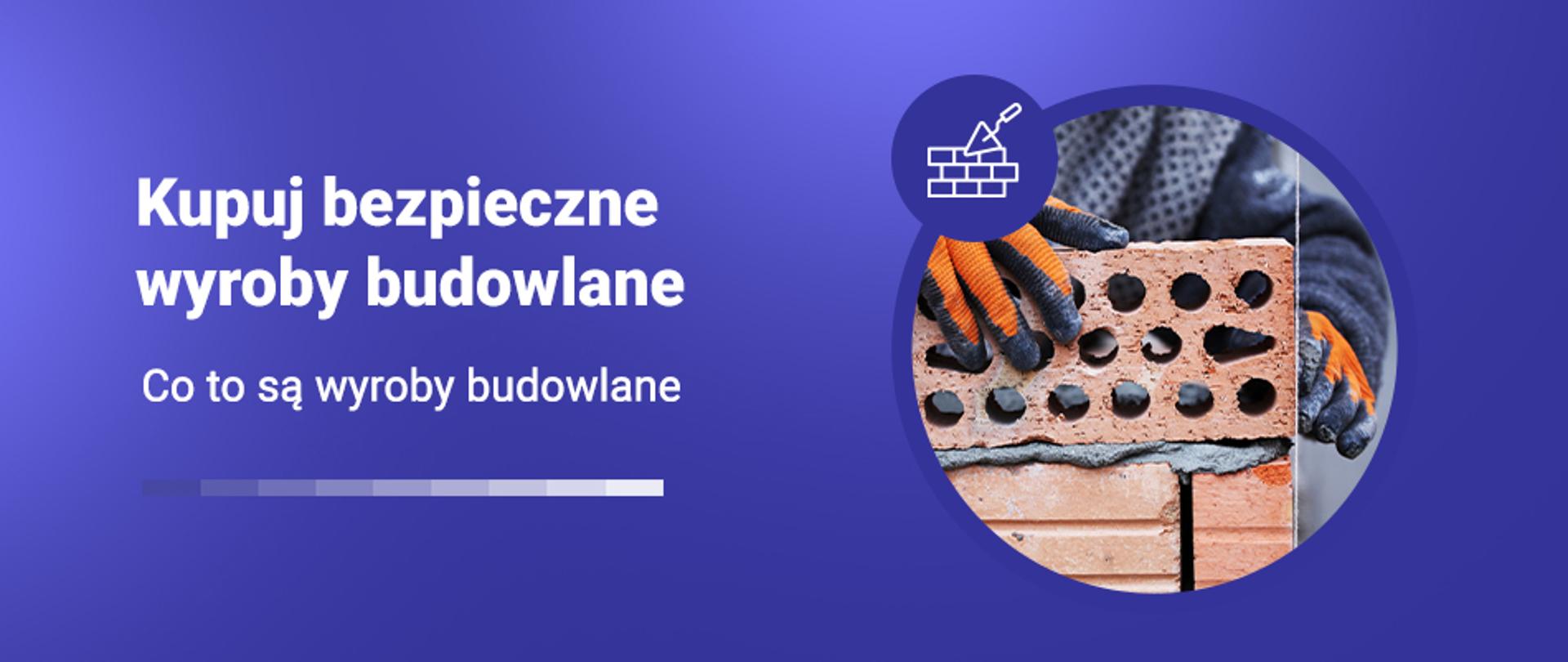 Grafika z napisem Kupuj bezpieczne wyroby budowlane i zdjęciem dłoni w rękawicach układających cegłę. Podtytuł: Co to są wyroby budowlane.