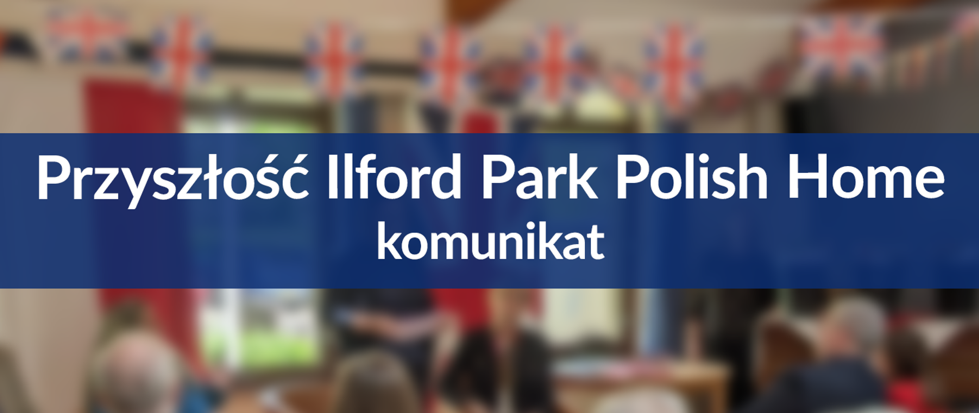 Napis "Przyszłość Ilford Park Polish Home" na niebieskim kwadracie, z rozmytym zdjęciem z Ilford Park Polish Home z flagami brytyjskimi w tle. 