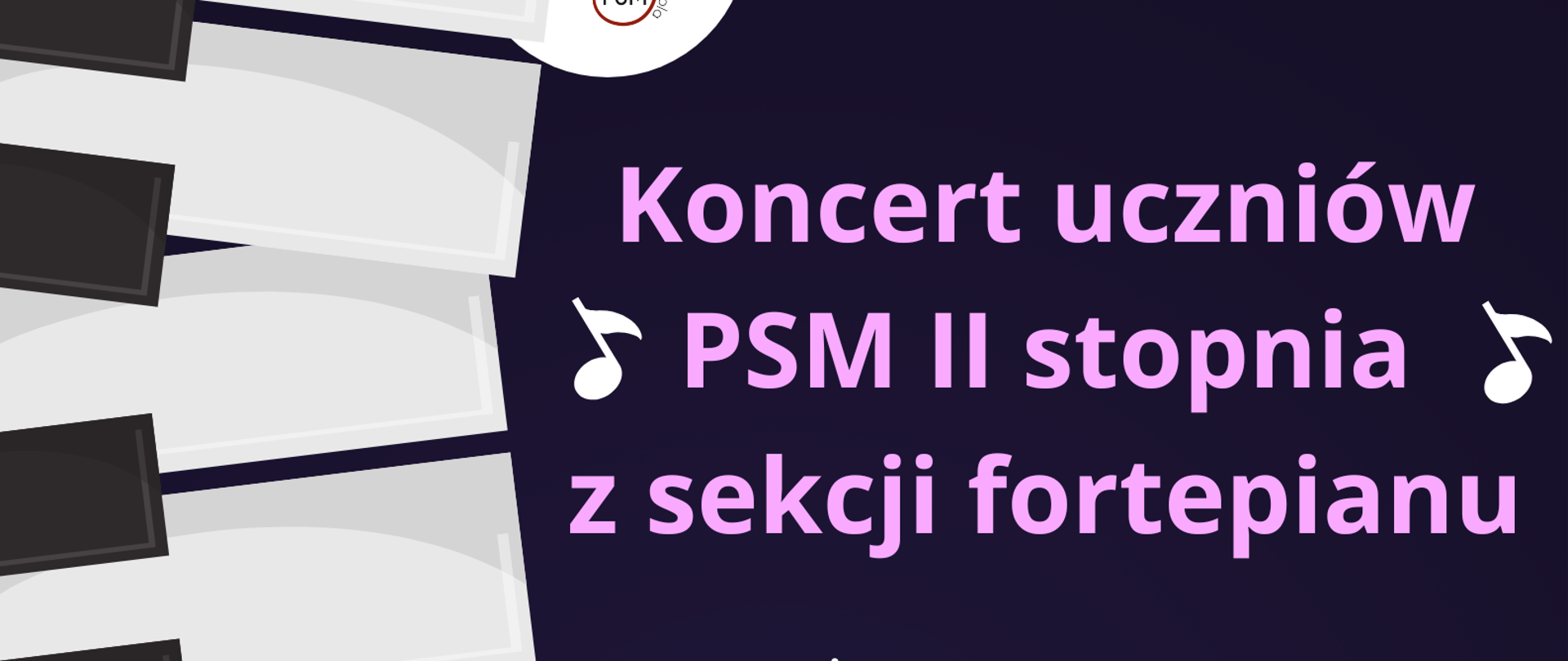 Plakat ogłaszający koncert uczniów Państwowej Szkoły Muzycznej II stopnia im. Ignacego Jana Paderewskiego w Stalowej Woli z sekcji fortepianu. Tło plakatu jest podzielone na czarno-białe, przypominające klawisze fortepianu, które przechodzą w jednolite, fioletowe tło na prawej stronie. Na wierzchu, po lewej stronie, widnieje logo szkoły. Tekst na plakacie informuje, że koncert uczniów z sekcji fortepianu odbędzie się 9 maja 2024 roku o godzinie 15:00 w sali koncertowej. Na plakacie wymienieni są występujący artyści: Agata Chowaniec, Patryk Strojewski, Szymon Śledziński, Oliwia Cymerys, Jakub Czech, i Roksana Czyżewicz. Tekst i logo są wyraźnie widoczne i łatwe do odczytania na kontrastującym tle.