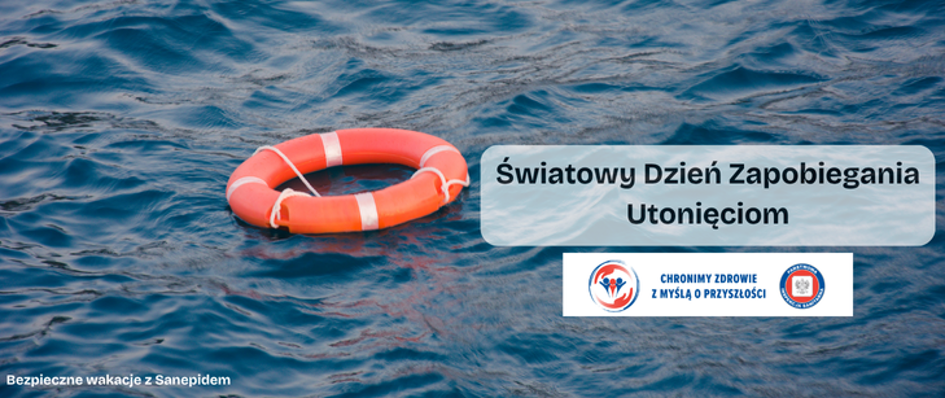 Na wzburzonym morzu unosi się pomarańczowe koło ratunkowe. Obok zdjęcia napis Światowy dzień Zapobiegania Utonięciom. Poniżej logo Państwowej Inspekcji Sanitarnej wraz z hasłem promocyjnym Chronimy Zdrowie z Myślą o przyszłości. W lewym dolnym rogu biały napis Bezpieczne wakacje z Sanepidem. 
