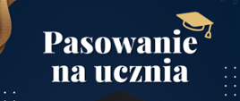 Plakat w kolorze niebieskim, w rogach brązowe ozdobne aplikacje, Biały napis Pasowanie na ucznia, poniżej czarny biret i napis Środa 12.10 godz. 16.00