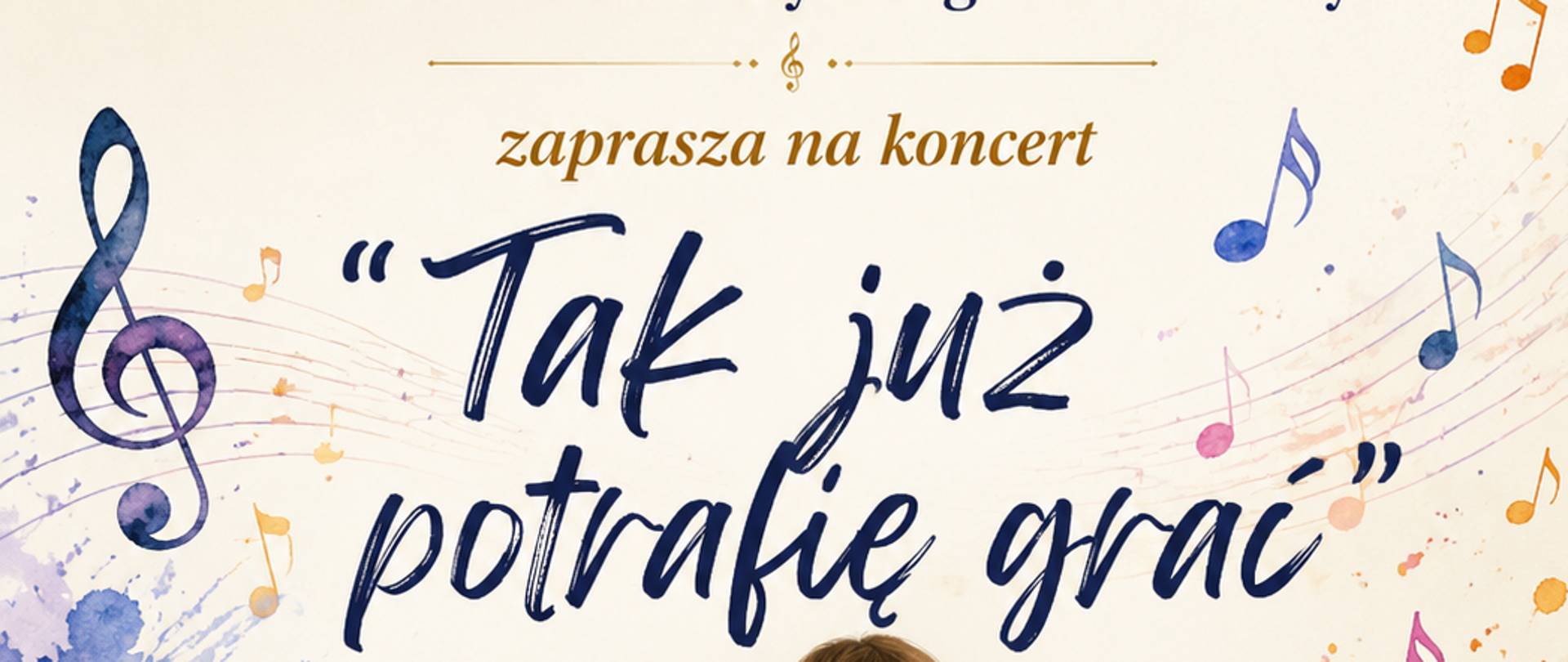 Tło plakatu w charakterze akwareli. NaŚrodku Dzieci gające na fortepianie, wiolonczeli, skrzypcach , flecie, Na dole po prawej czarny napis z datą koncertu, na górze Nazwa i tytuł koncertu : " Tak już potrafię grać"