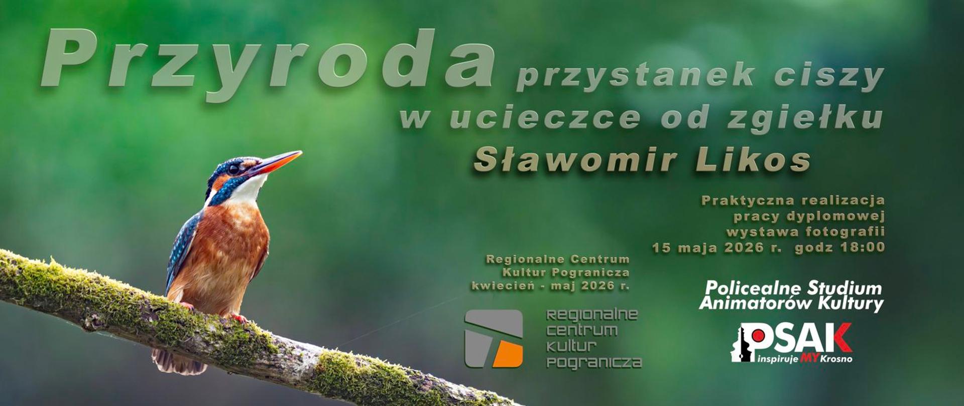 Plakat informujący o wystawie Sławomira Likosa. Plakat jest w kolorystyce zieleni. Po lewej stronie na gałęzi siedzi kolorowy ptak. Na górze plakatu jest tytuł wystawy Przyroda przystanek ciszy w ucieczce od zgiełku. Poniżej termin i data wystawy a na samym dole loga RCKP i Studium.
