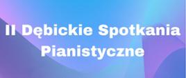 Plakat z wydarzeniem - Dębickie Spotkania Pianistyczne, które odbędą się 22 maja 2024r. o godz. 14:00 w auli ZPSM w Dębicy; tłem plakatu są odcienie koloru niebieskiego, napisy z nazwą szkoły, wydarzeniem, dniem, godziną i miejscem są białe; na górze plakatu umieszczono pięciolinię z nutami, na dole po lewej stronie znajdują się dwie nuty, po prawej stronie jedna duża nuta, pomiędzy nutami fortepian.