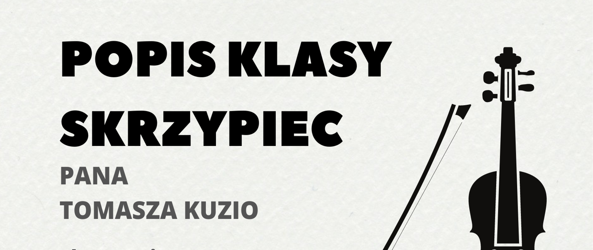 Plakat na jasnoszarym tle. Od góry nazwa popisu, niżej nauczyciel, akompaniator, jeszcze niżej czas wydarzenia. Z prawej strony czarna grafika skrzypiec, na dole przeplatające się na zasadzie fali dwie pięciolinie z nutami, jedna czarna, druga szara.