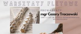Biało-brązowy plakat zawierający w centralnej części dwa zdjęcia -
zdjęcie po lewej stronie przedstawia flet rozłożony na części, leżący na
książce z nutami, a zdjęcie z prawej strony przedstawia fragment
dziewczyny grającej na flecie poprzecznym, głównie jej dłonie. W lewym
dolnym rogu widnieją informacje o temacie, miejscu oraz dacie
wydarzenia. W prawym, górnym rogu plakatu są informacje o osobie
prowadzącej warsztaty.