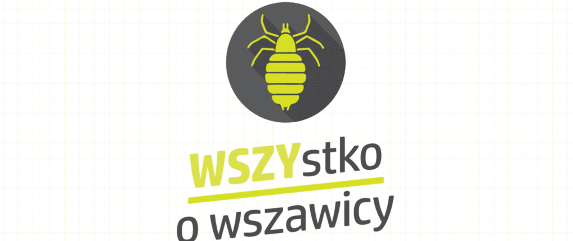 Na białym tle widoczny napis WSZYstko o wszawicy - człon WSZY ma kolor zielony, taki sam jak kolor podkreślnika słowa WSZYstko. Nad napisem na szarym tle w kształcie koła widoczna jest grafika - zielona wesz