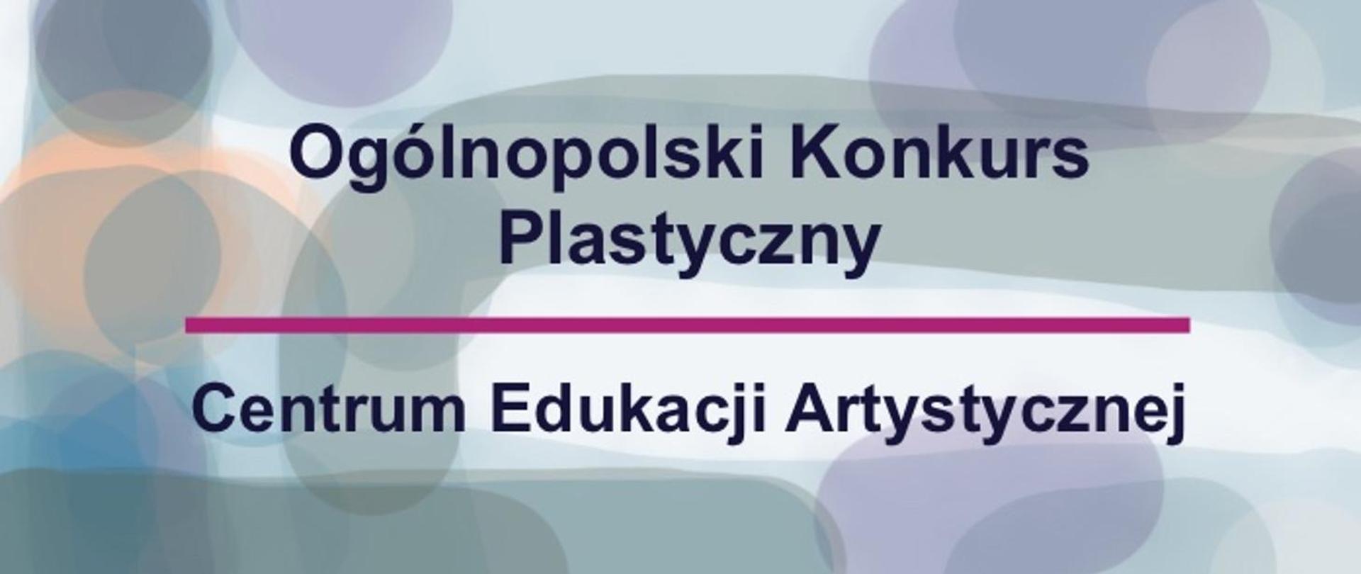 Kolorowe tło w odcieniach szarości z napisem: Ogólnopolski Konkurs Plastyczny, przedzielonym fioletową kreską i tekstem po kreską, Centrum Edukacji Artystycznej