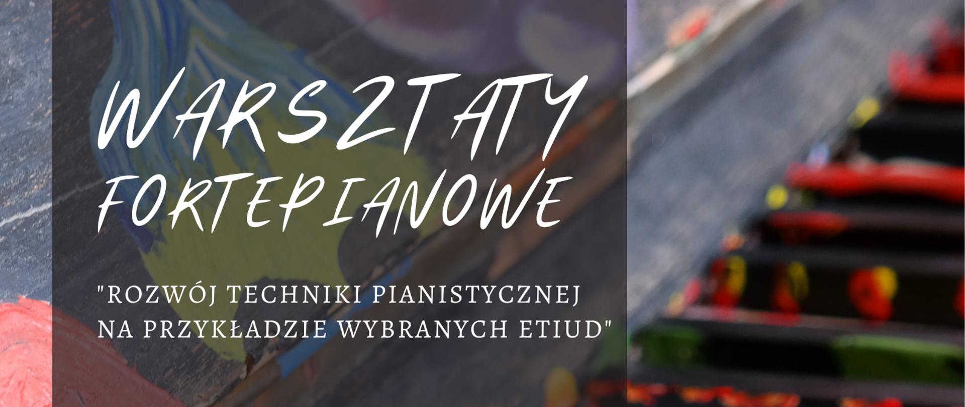 Kolorowe grafika. Tło to część klawiatury pianina, klawisze białe pomalowane są farbą w następujących kolorach: zielony, pomarańczowy, niebieski, czerwony, a czarne są pokropione czerwoną farbą z lewej strony na grafice pianina znajduje się przezroczysty szary pasek (aż za połowę nagłówka), na którym znajdują się następujące napisy (kolor biały): WARSZTATY FORTEPIANOWE"ROZWÓJ TECHNIKI PIANISTYCZNEJ NA PRZYKŁADZIE WYBRANYCH ETIUD" , prowadzenie: mgr NARIA SERAFUN Akademia Muzyczna im. K. Szymanowskiego w Poznaniu, 12.04.2023 PSM RYBNIK / SALA KAMERALNA godz. 10.00-19.00, Państwowa Szkoła Muzyczna I i II stopnia im. Karola i Antoniego Szafranków w Rybniku ul. Powstańców Śl. 27