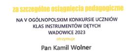 Dyplom za szczególne osiągnięcia pedagogiczne Piątym Ogólnopolskim Konkursie Uczniów Klas Instrumentów Dętych Wadowice 2023 otrzymuje Pan Kamil Wolner. Wadowice 30 marca - 2 kwietnia 2023 roku.