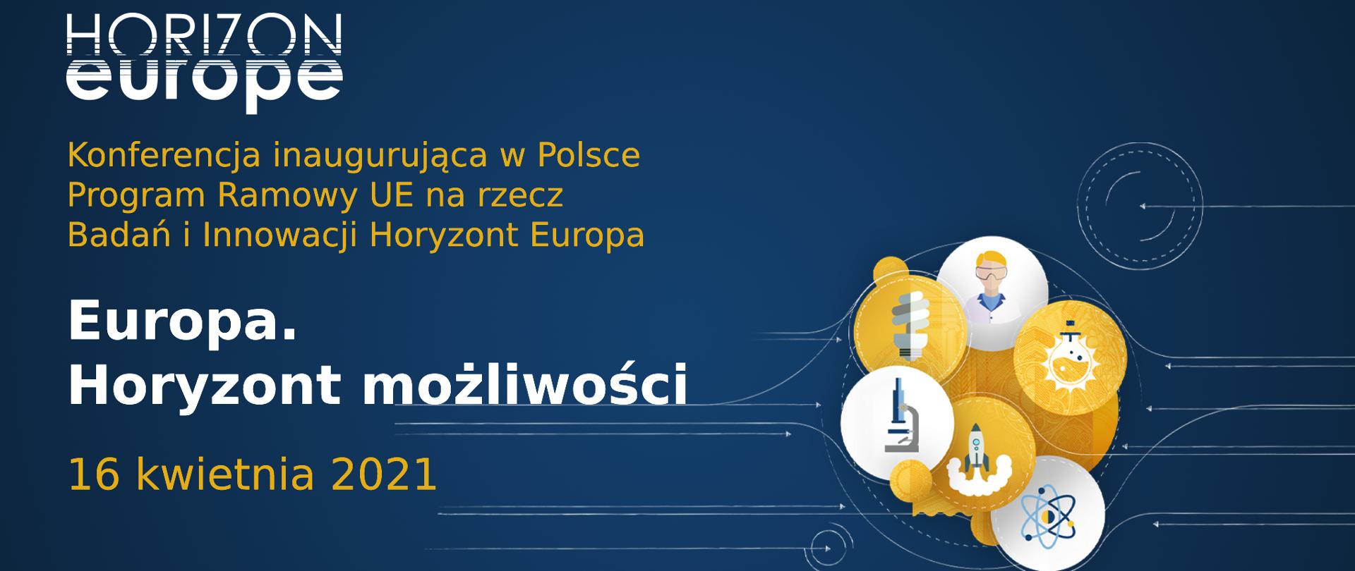 Na niebieskim tle biało złoty napis Konferencja inaugurująca w Polsce Program Ramowy UE na rzecz Badań i Innowacji Horyzont Europa
Europa.
Horyzont możliwości
16 kwietnia 2021