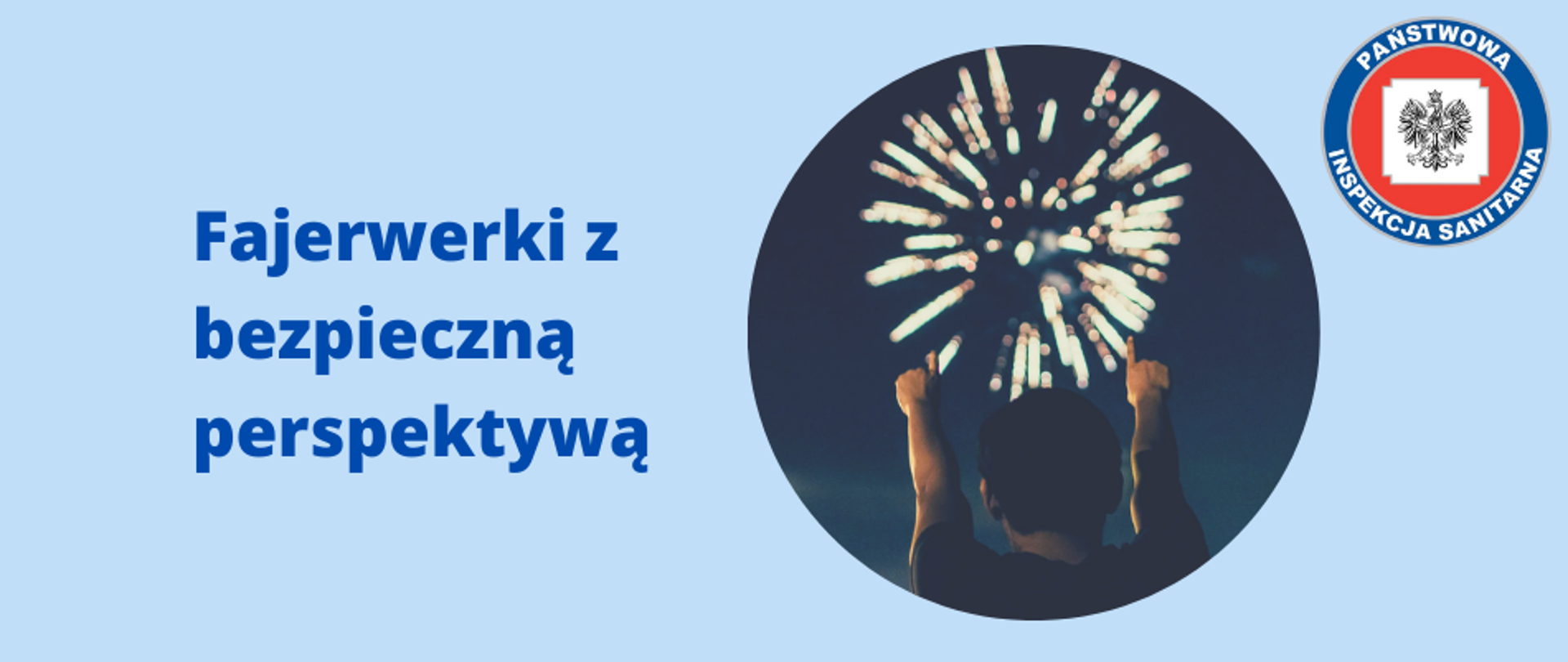 Grafika przedstawia logo z tytułem "Fajerwerki z bezpieczną perspektywą". Po prawej stronie znajduje się okrągła grafika z osobą w scenerii nocnej mającej wyciągnięte ręce w kierunku fajerwerki rozpryśniętej na niebie. W prawym górnym rogu grafiki umieszczono logo Państwowej Inspekcji Sanitarnej. Całość na błękitnym tle.