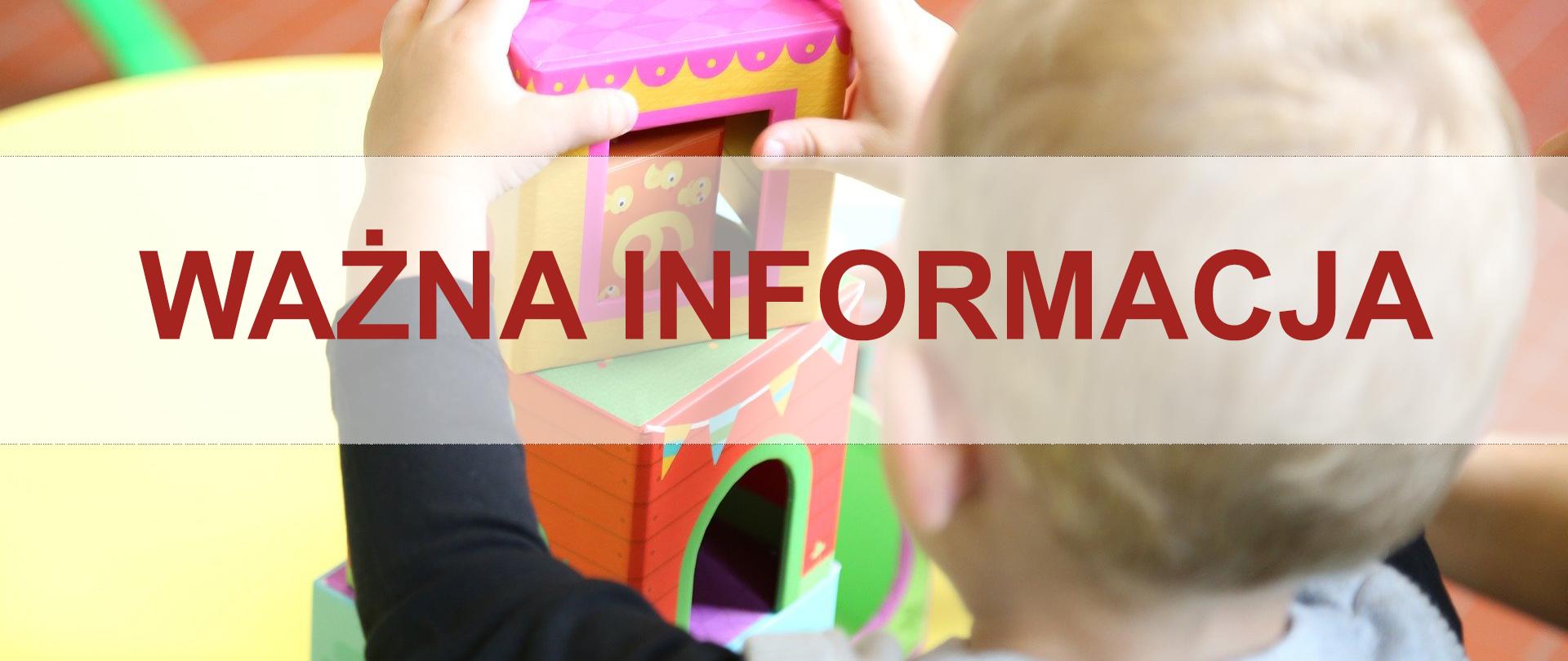 Na zdjęciu widać dziecko, siedzące tyłem do kadru. Dziecko bawi się kolorowymi klockami, ustawionymi w formie wieży. W centralnym punkcie kadru widać dziecięce dłonie, które układają kolejny klocek na wieży. W tle kolorowy dywan. Na środku zdjęcia widać również szary pasek i napis na nim: ważna informacja.
