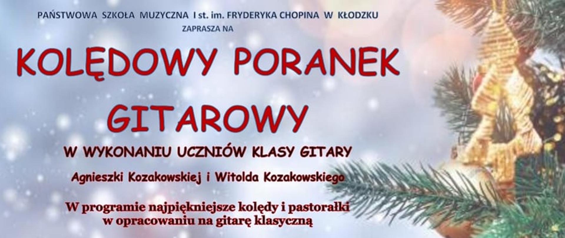 Plakat świąteczny z grafiką ubranej choinki po prawej stronie, z tekstem " Państwowa Szkoła Muzyczna I st. im. Fryderyka Chopina w Kłodzku zaprasza na Kolędowy poranek gitarowy w wykonaniu uczniów klasy gitary Agnieszki Kozakowskiej i Witolda Kozakowskiego. W programie najpiękniejsze kolędy i pastorałki w opracowaniu na gitarę klasyczną, Koncertowi towarzyszyć będzie świąteczny poczęstunek ZAPRASZAMY! 17 grudnia (sobota) 2022 r. godz. 10:00 Aula PSM im. F. Chopina w Kłodzku, ul. Kościuszki 8."