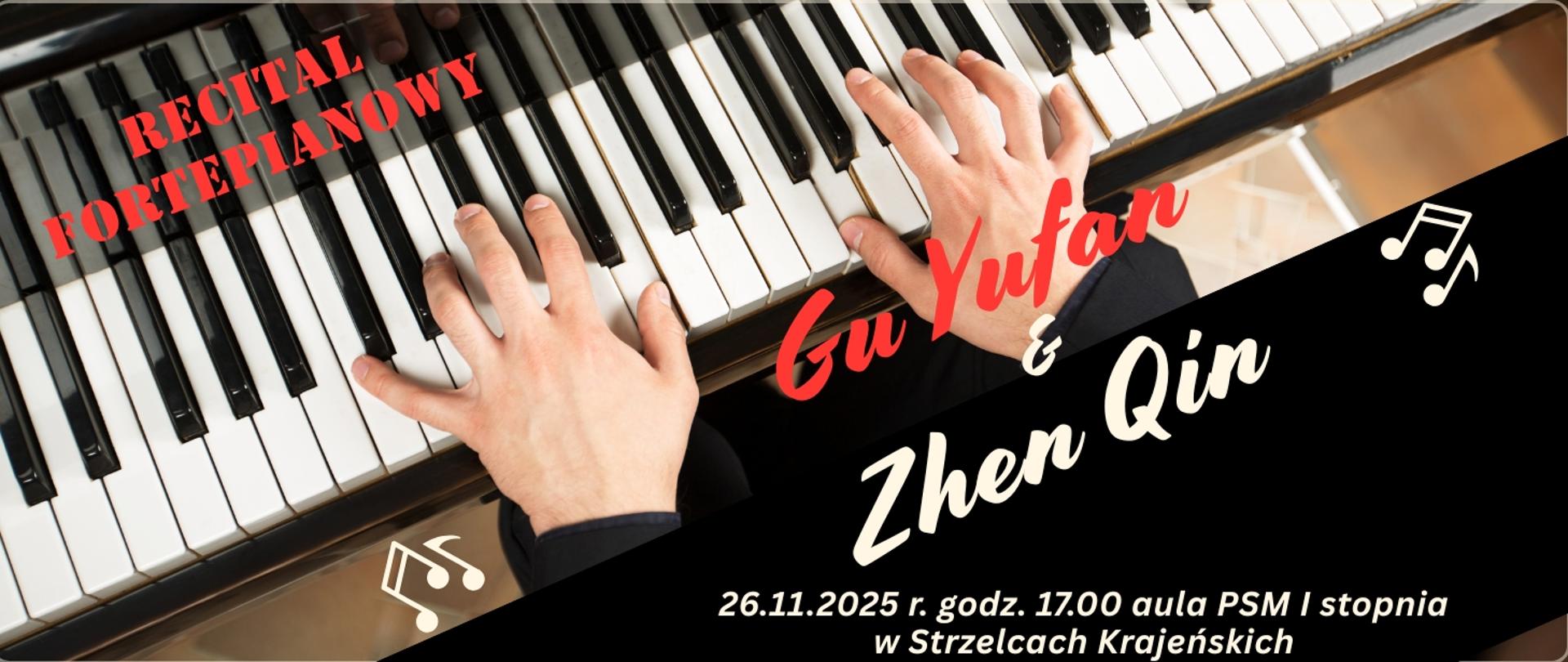 Plakat promujący recital fortepianowy. W tle widać zbliżenie na dłonie grające na klawiaturze fortepianu. W górnej lewej części widnieje czerwony napis: „Recital fortepianowy”. Na czarnym, skośnym pasie po prawej stronie umieszczono duże napisy: „Gu Yufan & Zhen Qin”. W dolnej części znajdują się informacje o wydarzeniu: „26.11.2025 r. godz. 17.00, aula PSM I stopnia w Strzelcach Krajeńskich”. Plakat ozdobiony jest ikonami nut.
