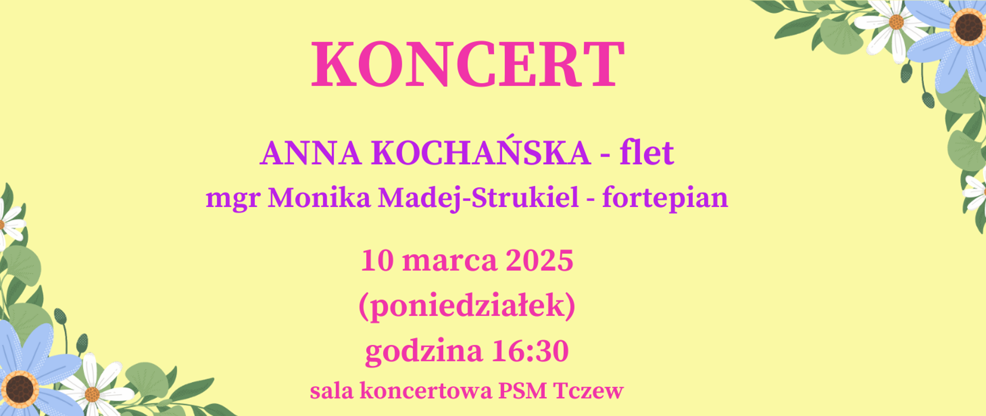 Na żółtym tle w rogach grafiki kwiatów. Treść ogłoszenia: Koncert gościnny. Anna Kochańska - flet, mgr Monika Madej-Strukiel - fortepian. 10 marca 2025 (poniedziałek), godzina 16:30, sala koncertowa PSM Tczew.