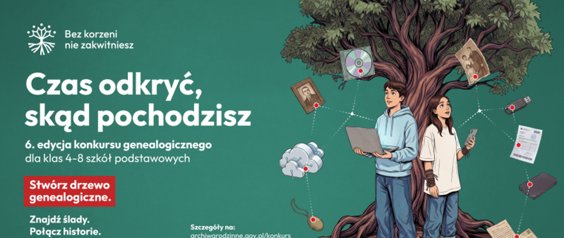 Baner promujący 6. edycję konkursu genealogicznego „Czas odkryć, skąd pochodzisz”. Po lewej stronie na zielonym tle znajduje się białe hasło „Czas odkryć, skąd pochodzisz” oraz informacje o konkursie dla uczniów klas 4–8 szkół podstawowych i zachęta „Stwórz drzewo genealogiczne”. Po prawej stronie ilustracja przedstawia dwoje młodych ludzi stojących przy rozłożystym drzewie genealogicznym, którego korzenie wyrastają z tarczy zegara. Wokół drzewa umieszczono symbole i pamiątki związane z poszukiwaniem historii rodzinnej, m.in. fotografie, dokumenty, telefon i laptop. Na dole widoczne są logotypy organizatorów i patrona medialnego.
