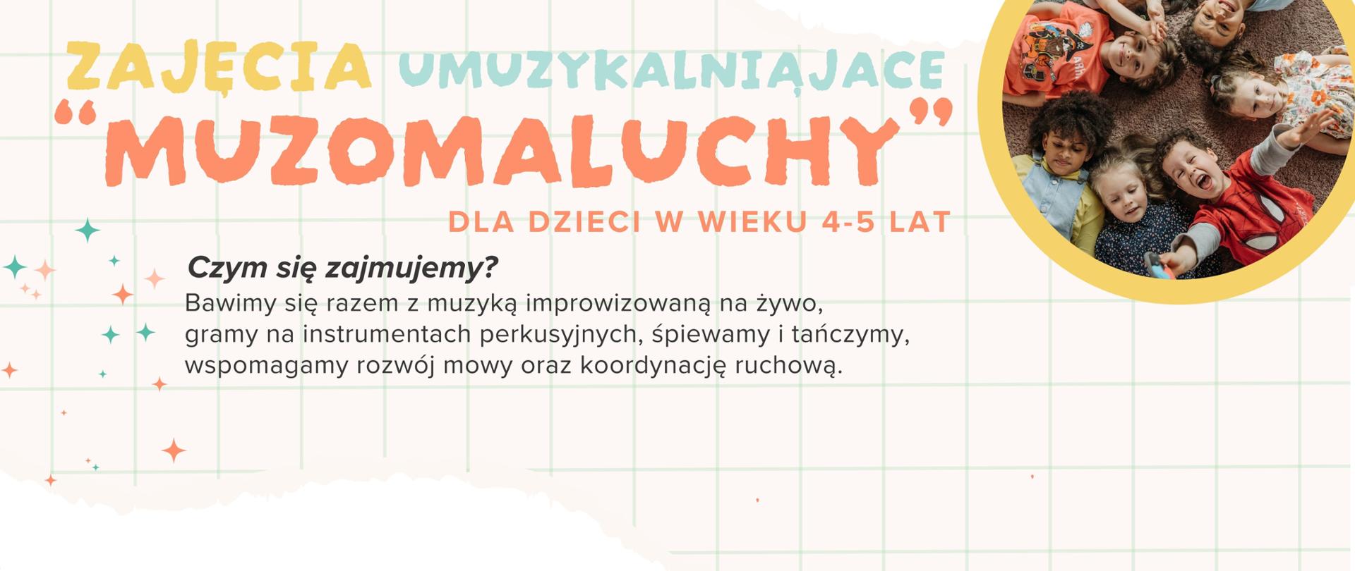 Plakat promujący zajęcia umuzykalniające dla dzieci w wieku 4-5 lat "Muzomaluchy". Tło białe, a w górnej części strony imitujące wyrwaną kartkę z zeszytu w kratkę. W prawym górnym rogu zdjęcie w żółtej okrągłej ramce przedstawiające leżące na dywanie dzieci w wieku przedszkolnym, uśmiechnięte i wyciągające ręce ku górze. Główne i najważniejsze informacje dot. zajęć są uwypuklone kolorami: żółtym, niebieskim i pomarańczowym. 