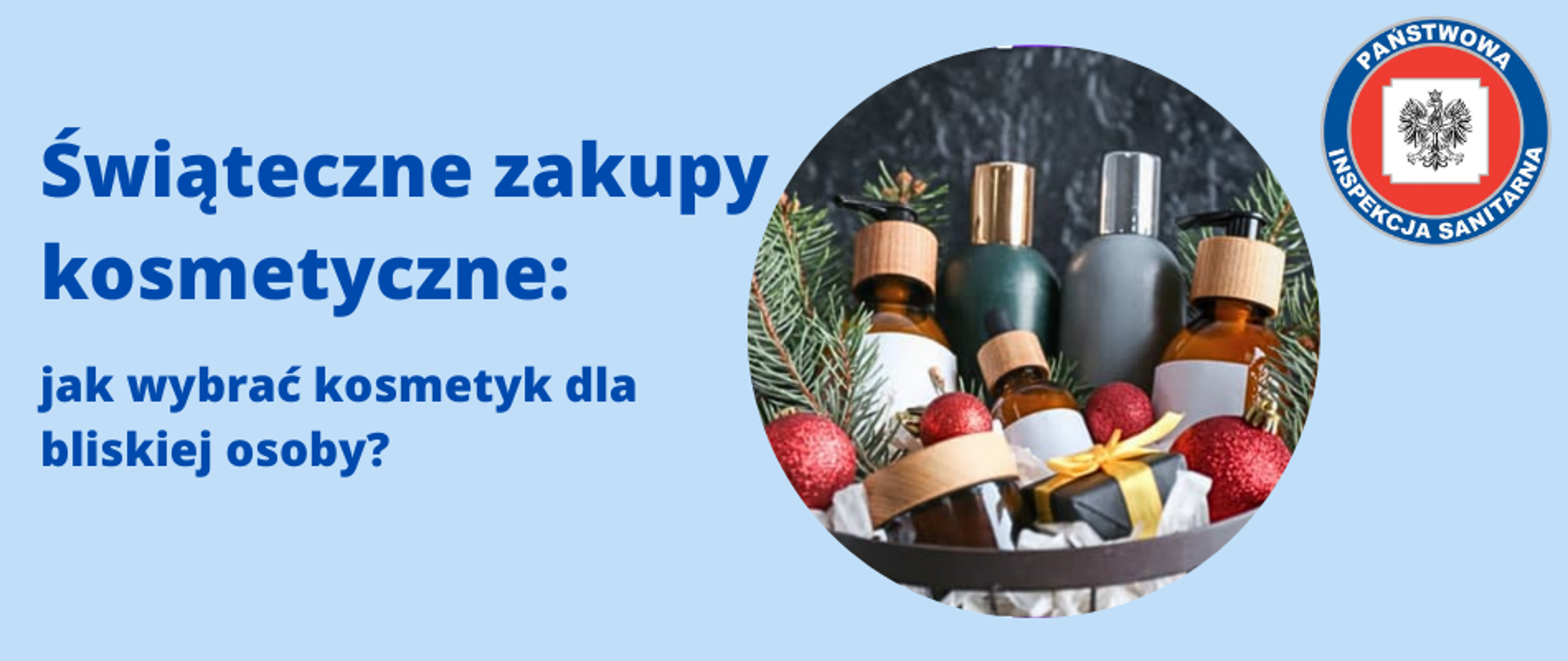 W centrum banneru jest okrągła ilustracja przedstawiająca prezenty świąteczne w postaci kosmetyków w buteleczkach, małych paczuszek i czerwonych bombek pomiędzy gałązkami świerkowymi. U góry po lewej stronie widnieje tytuł "Świąteczne zakupy kosmetyczne" oraz podtytuł "jak wybrać kosmetyk dla bliskiej osoby?". Po prawej stronie u góry widnieje logo z napisem "PAŃSTWOWA INSPEKCJA SANITARNA".