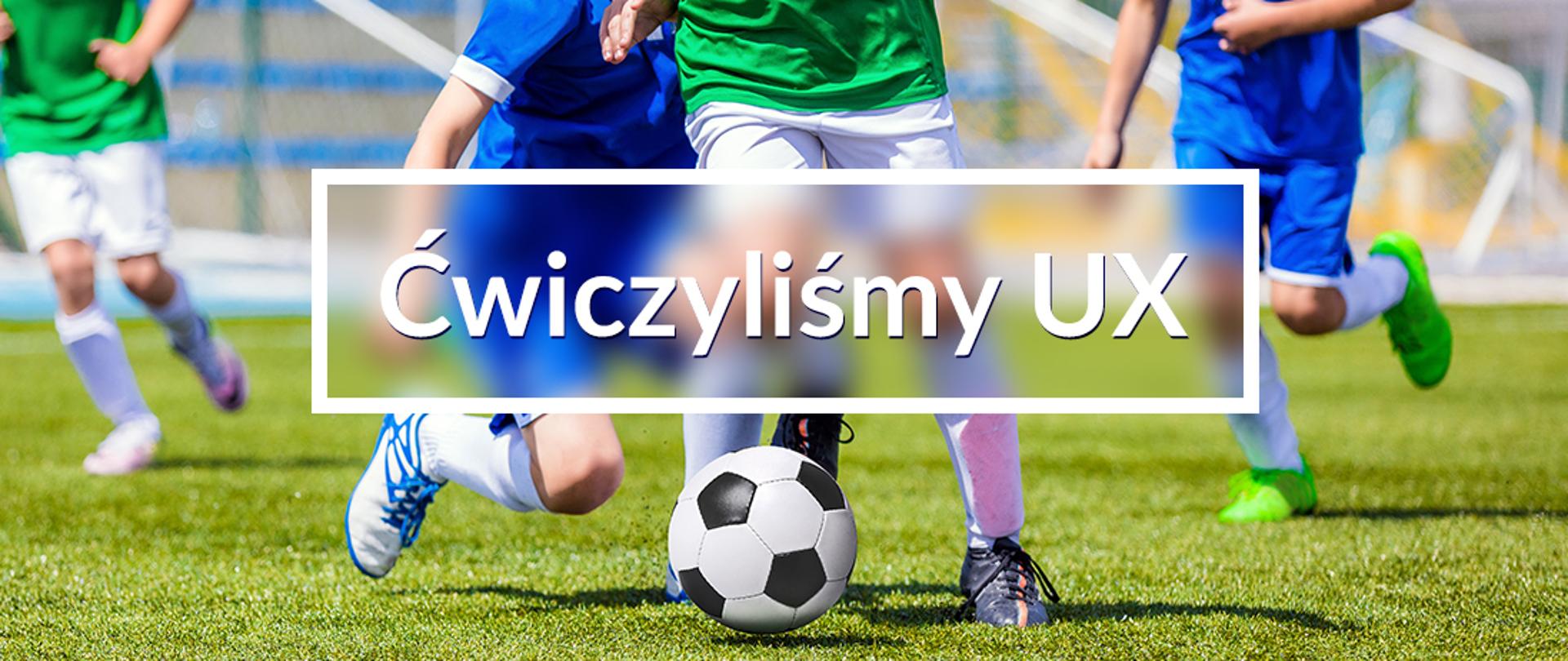 Baner o treści "Ćwiczyliśmy UX". W tle sylwetki piłkarzy, którzy ćwiczę piłkę nożną.
