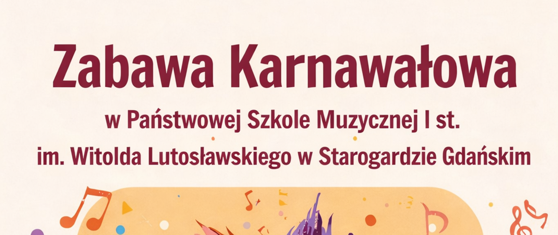 Plakat informujący o zabawie karnawałowej w Państwowej Szkole Muzycznej I stopnia im. Witolda Lutosławskiego w Starogardzie Gdańskim. W centralnej części kolorowa maska karnawałowa z piórami w odcieniach zieleni, fioletu, czerwieni i niebieskiego, otoczona nutami muzycznymi i konfetti. Poniżej informacje organizacyjne: dla klas 1–3/4 oraz chętnych z klasy 1/4 bal karnawałowy w godzinach 16:00–18:00 w auli szkoły; dla klas 4–6/6 oraz 2–4/4 gry planszowe w godzinach 16:30–18:30 w świetlicy szkolnej. Termin wydarzenia: 16 lutego 2026 roku (poniedziałek). Na dole zachęta do przebrań karnawałowych i przyniesienia ulubionych gier planszowych.