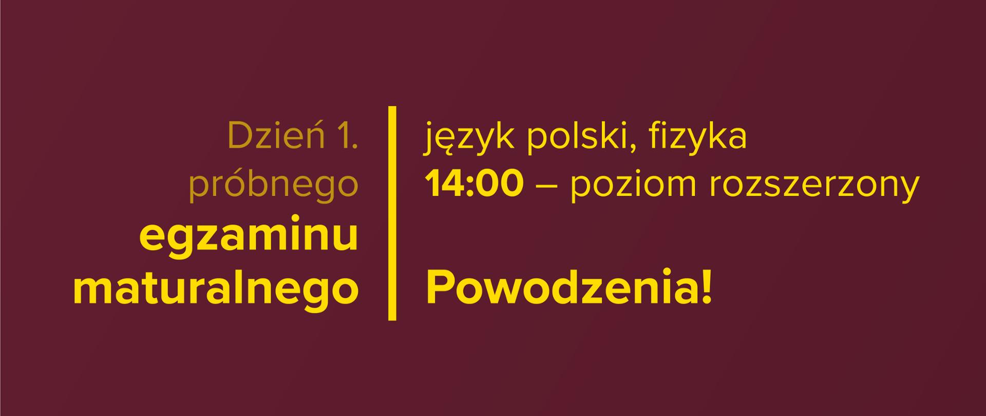 Żółty tekst na bordowym tle: Dzień 1. próbnego egzaminu maturalnego – język polski, fizyka. 9:00 – poziom rozszerzony. Powodzenia!